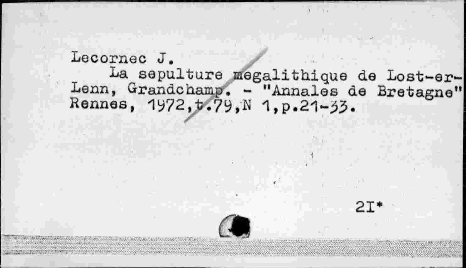 ﻿Lecornec J.
La sepulture mégalithique de Lost-er-Lenn, Grandchamp. - "Annales de Bretagne" Rennes, 1972,X79,N 1,p.21->J.
21*

